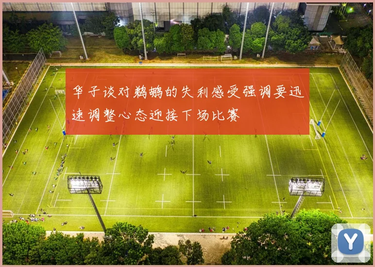 华子谈对鹈鹕的失利感受强调要迅速调整心态迎接下场比赛