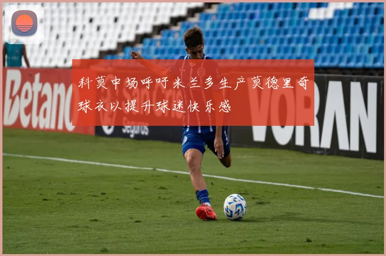 科莫中场呼吁米兰多生产莫德里奇球衣以提升球迷快乐感